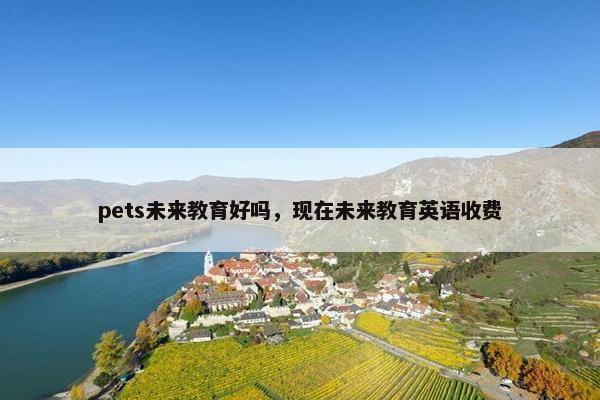 pets未来教育好吗，现在未来教育英语收费