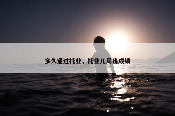 多久通过托业，托业几周出成绩