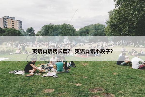 英语口语话长篇？ 英语口语小段子？