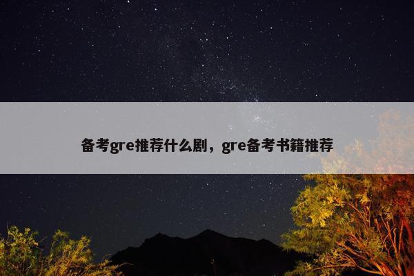 备考gre推荐什么剧，gre备考书籍推荐