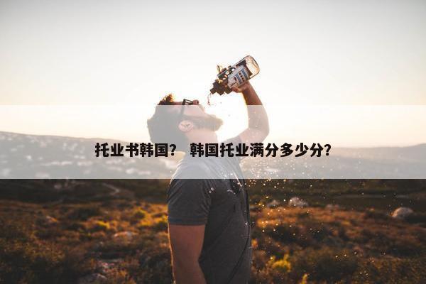 托业书韩国？ 韩国托业满分多少分？