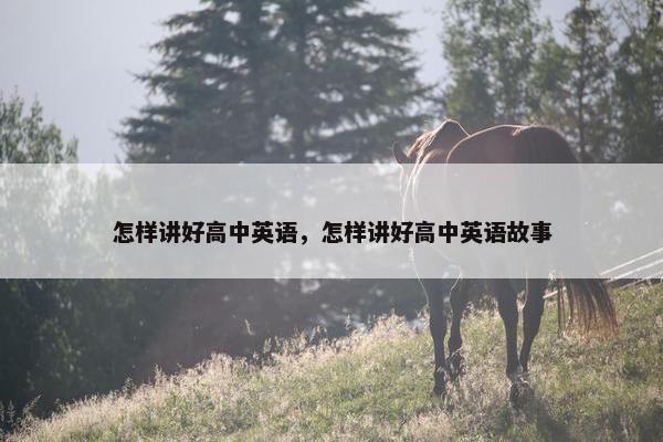 怎样讲好高中英语，怎样讲好高中英语故事