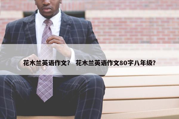 花木兰英语作文？ 花木兰英语作文80字八年级？