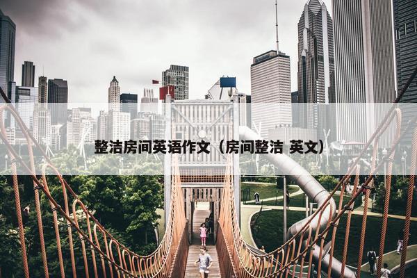 整洁房间英语作文（房间整洁 英文）