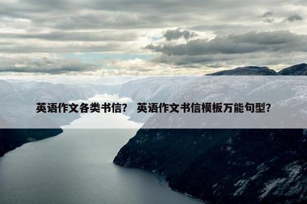 英语作文各类书信？ 英语作文书信模板万能句型？