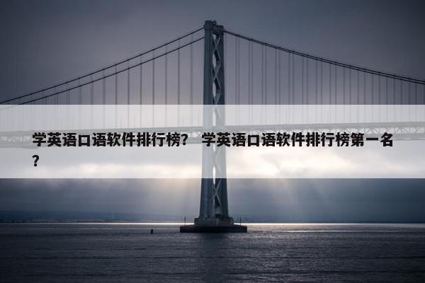 学英语口语软件排行榜？ 学英语口语软件排行榜第一名？