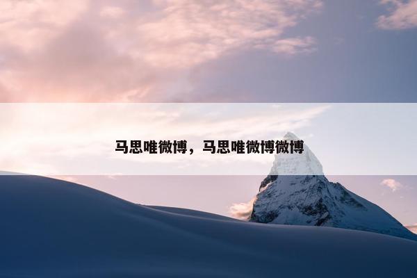 马思唯微博，马思唯微博微博