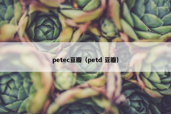 petec豆瓣（petd 豆瓣）