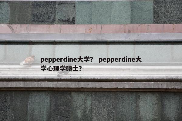 pepperdine大学？ pepperdine大学心理学硕士？