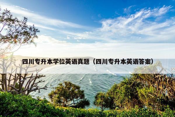 四川专升本学位英语真题（四川专升本英语答案）