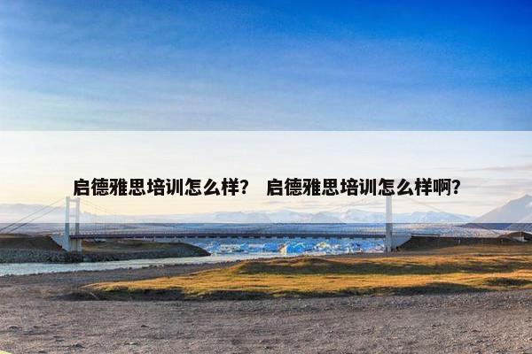 启德雅思培训怎么样？ 启德雅思培训怎么样啊？