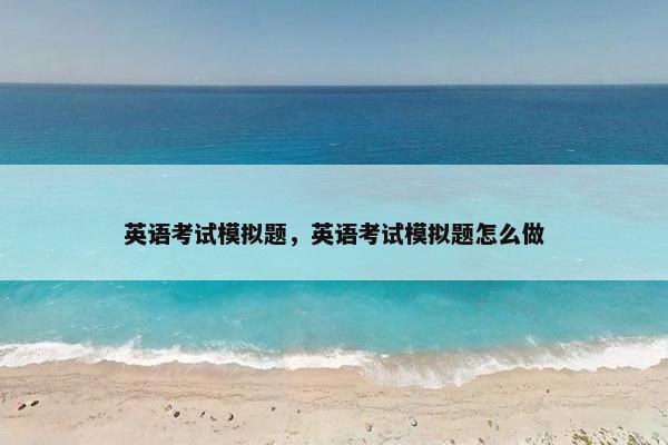 英语考试模拟题，英语考试模拟题怎么做