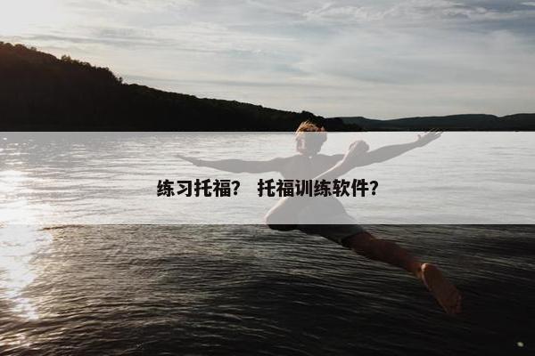 练习托福？ 托福训练软件？