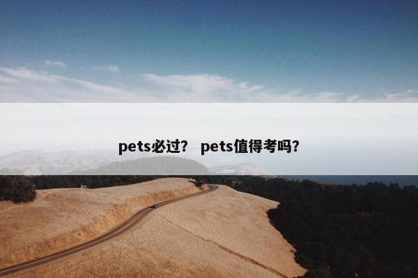 pets必过？ pets值得考吗？