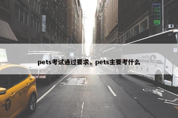 pets考试通过要求，pets主要考什么