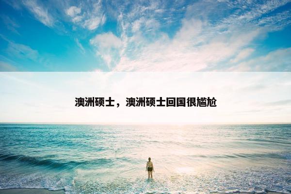 澳洲硕士，澳洲硕士回国很尴尬