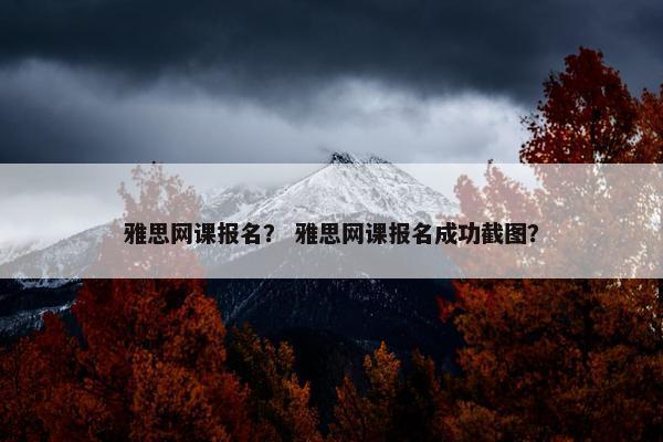 雅思网课报名？ 雅思网课报名成功截图？