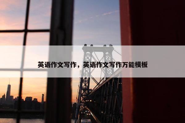 英语作文写作，英语作文写作万能模板