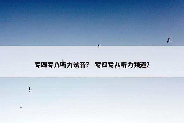 专四专八听力试音？ 专四专八听力频道？