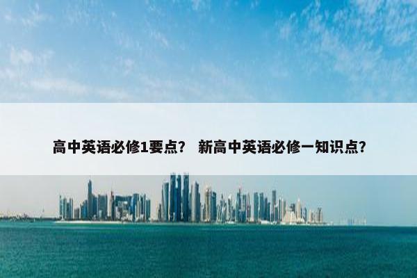 高中英语必修1要点？ 新高中英语必修一知识点？