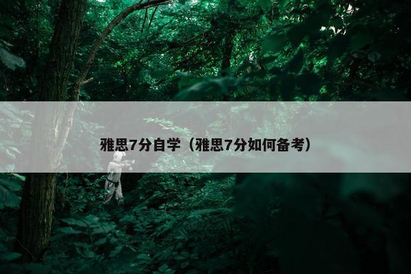 雅思7分自学（雅思7分如何备考）