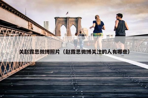 关赵露思微博照片（赵露思微博关注的人有哪些）