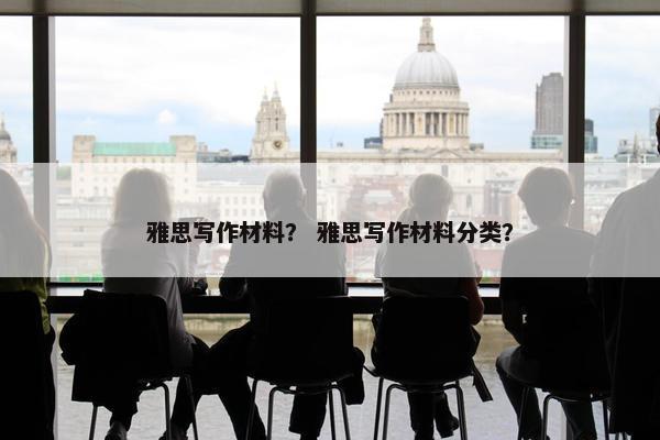 雅思写作材料？ 雅思写作材料分类？