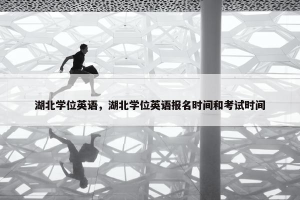 湖北学位英语，湖北学位英语报名时间和考试时间