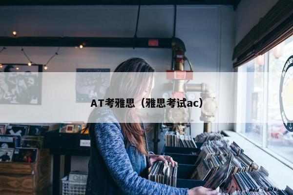 AT考雅思（雅思考试ac）