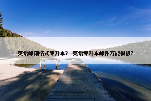 英语邮箱格式专升本？ 英语专升本邮件万能模板？