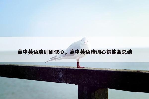 高中英语培训研修心，高中英语培训心得体会总结