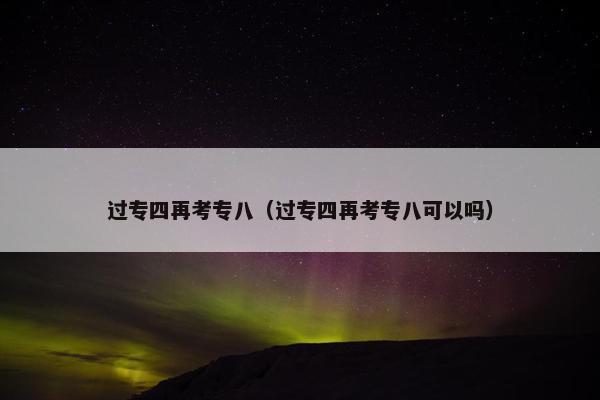 过专四再考专八（过专四再考专八可以吗）
