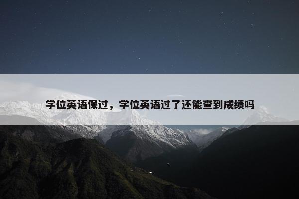 学位英语保过，学位英语过了还能查到成绩吗