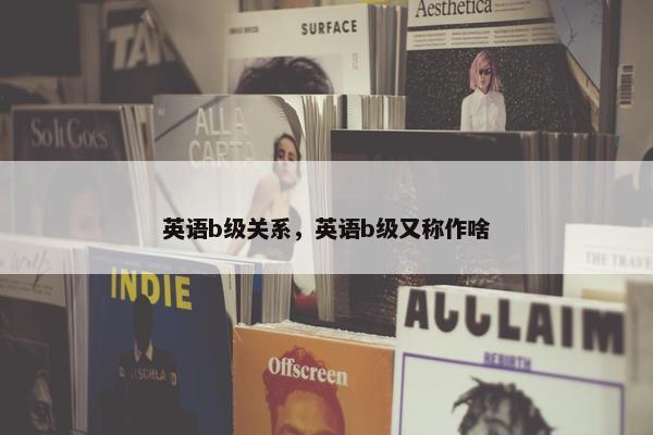 英语b级关系，英语b级又称作啥