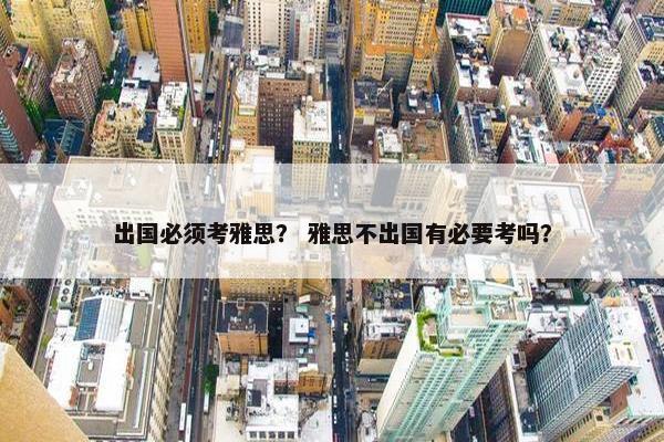 出国必须考雅思？ 雅思不出国有必要考吗？