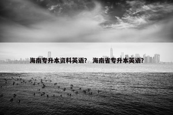 海南专升本资料英语？ 海南省专升本英语？