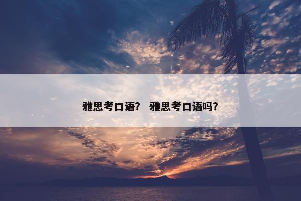 雅思考口语？ 雅思考口语吗？