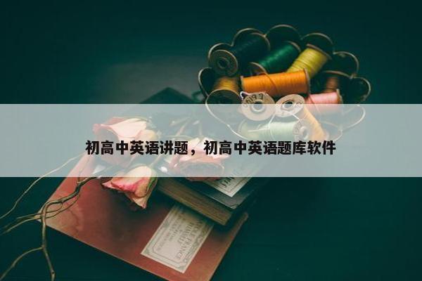 初高中英语讲题，初高中英语题库软件
