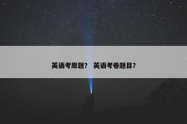 英语考原题？ 英语考卷题目？