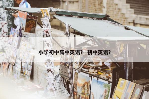 小学初中高中英语？ 初中英语？
