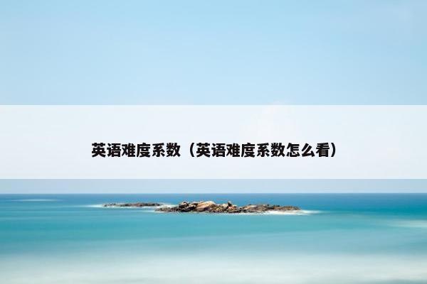 英语难度系数（英语难度系数怎么看）