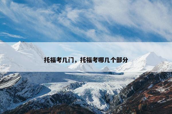 托福考几门，托福考哪几个部分