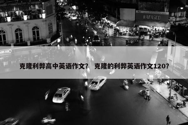 克隆利弊高中英语作文？ 克隆的利弊英语作文120？