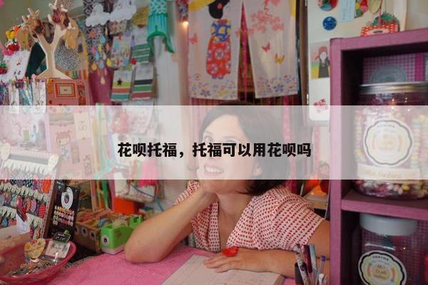 花呗托福，托福可以用花呗吗