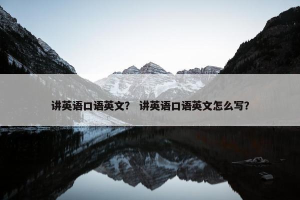 讲英语口语英文？ 讲英语口语英文怎么写？