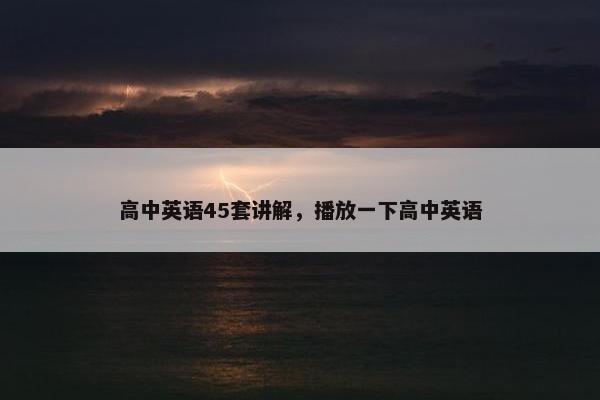 高中英语45套讲解，播放一下高中英语