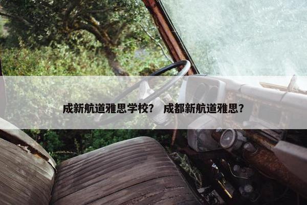 成新航道雅思学校？ 成都新航道雅思？