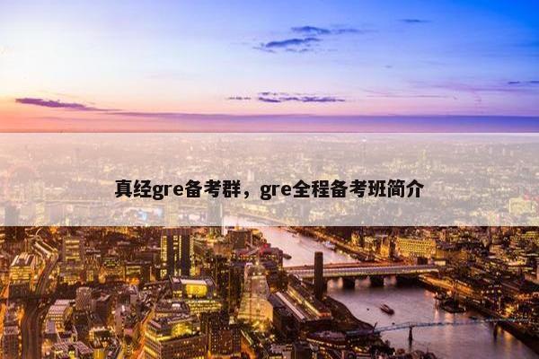 真经gre备考群，gre全程备考班简介