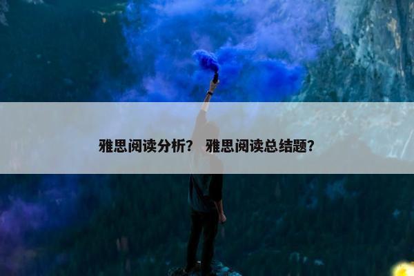 雅思阅读分析？ 雅思阅读总结题？