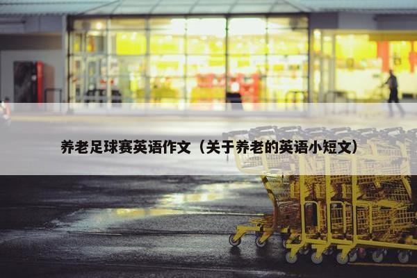 养老足球赛英语作文（关于养老的英语小短文）